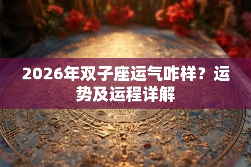 2026年双子座运气咋样？运势及运程详解