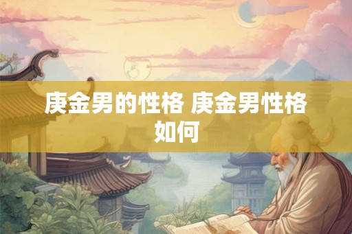 庚金男的性格 庚金男性格如何