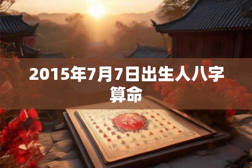2015年7月7日出生人八字算命
