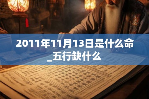 2011年11月13日是什么命_五行缺什么
