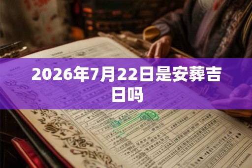 2026年7月22日是安葬吉日吗