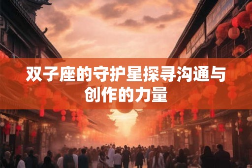 双子座的守护星探寻沟通与创作的力量