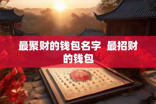最聚财的钱包名字  最招财的钱包