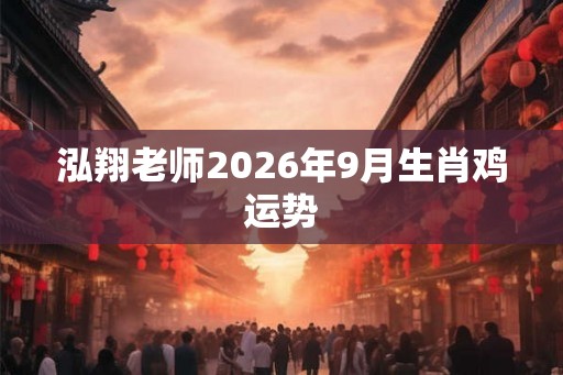 泓翔老师2026年9月生肖鸡运势