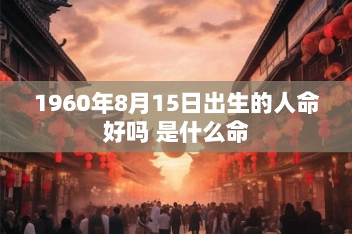 1960年8月15日出生的人命好吗 是什么命