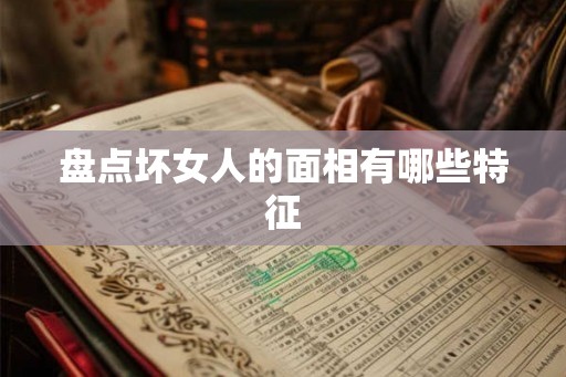 盘点坏女人的面相有哪些特征