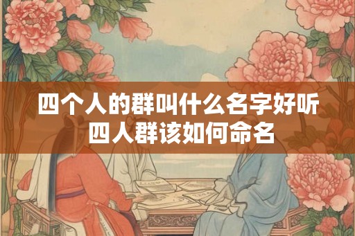四个人的群叫什么名字好听 四人群该如何命名