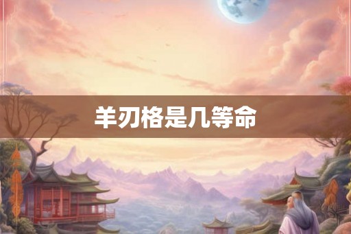 羊刃格是几等命