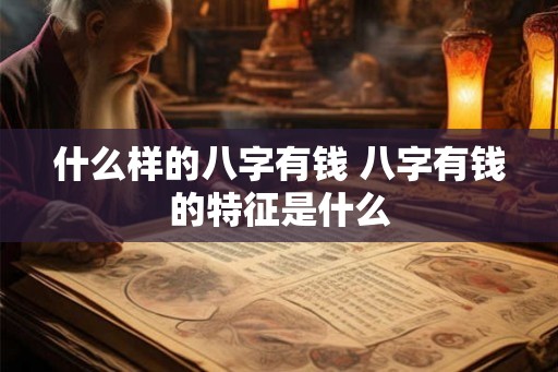 什么样的八字有钱 八字有钱的特征是什么