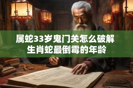 属蛇33岁鬼门关怎么破解 生肖蛇最倒霉的年龄