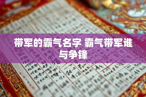 带军的霸气名字 霸气带军谁与争锋