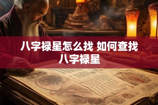 八字禄星怎么找 如何查找八字禄星