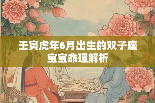 壬寅虎年6月出生的双子座宝宝命理解析