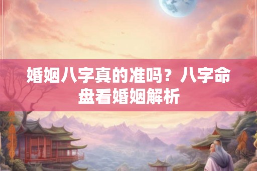 婚姻八字真的准吗？八字命盘看婚姻解析