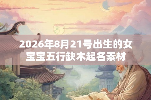 2026年8月21号出生的女宝宝五行缺木起名素材