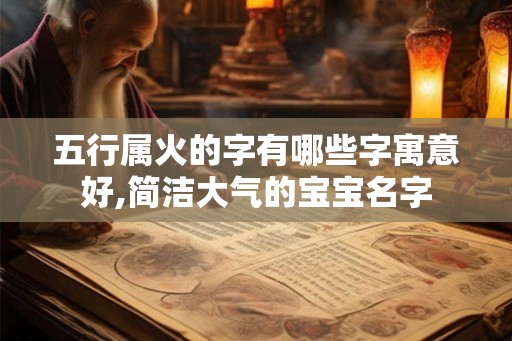 五行属火的字有哪些字寓意好,简洁大气的宝宝名字
