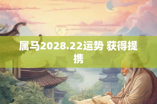 属马2028.22运势 获得提携