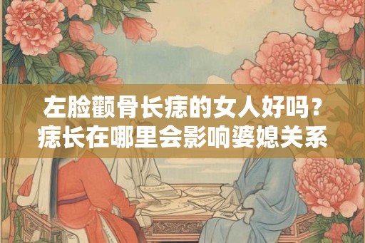 左脸颧骨长痣的女人好吗？痣长在哪里会影响婆媳关系？