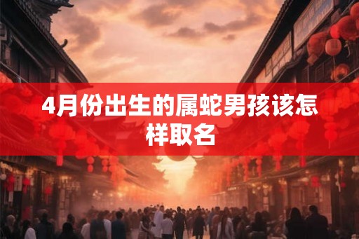 4月份出生的属蛇男孩该怎样取名