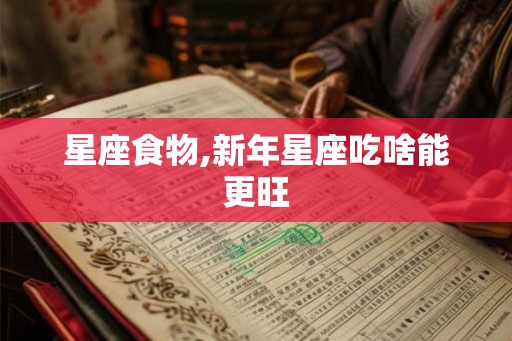 星座食物,新年星座吃啥能更旺