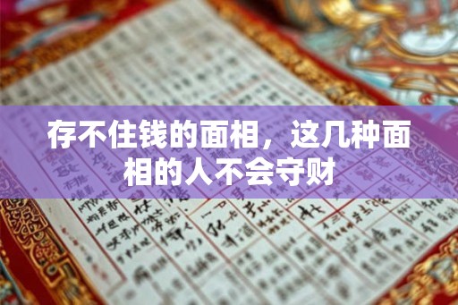 存不住钱的面相，这几种面相的人不会守财