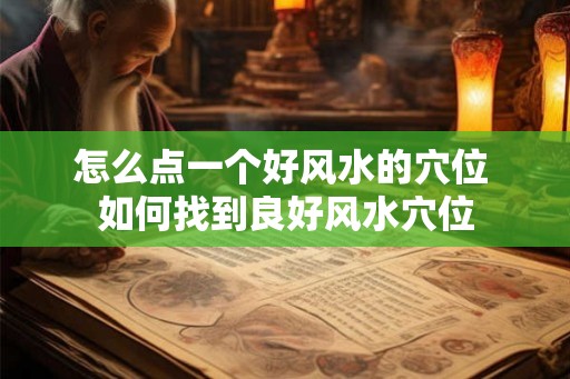 怎么点一个好风水的穴位 如何找到良好风水穴位