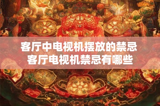 客厅中电视机摆放的禁忌 客厅电视机禁忌有哪些