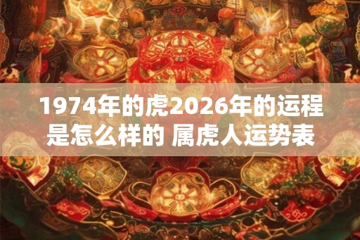 1974年的虎2026年的运程是怎么样的 属虎人运势表现