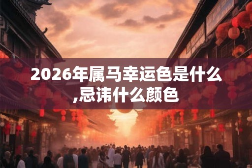 2026年属马幸运色是什么,忌讳什么颜色