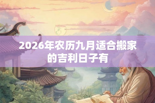 2026年农历九月适合搬家的吉利日子有 2026年农历九月适合搬家的吉利日子有