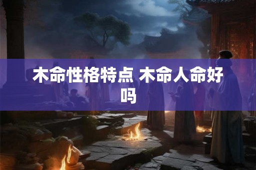 木命性格特点 木命人命好吗