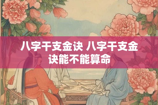 八字干支金诀 八字干支金诀能不能算命