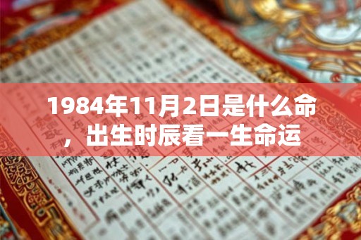 1984年11月2日是什么命,出生时辰看一生命运 1984年11月2日是什么命,出生时辰看一生命运
