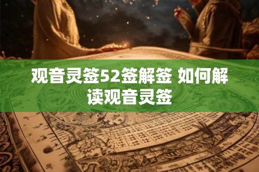 观音灵签52签解签 如何解读观音灵签 观音灵签52签解签 如何解读观音灵签