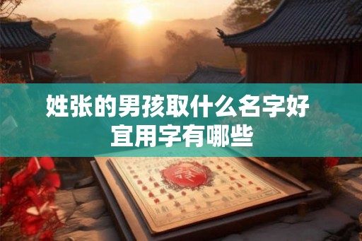 姓张的男孩取什么名字好 宜用字有哪些