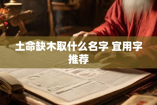 土命缺木取什么名字 宜用字推荐