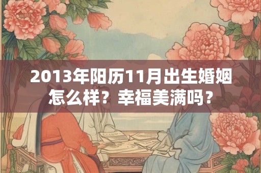 2013年阳历11月出生婚姻怎么样？幸福美满吗？