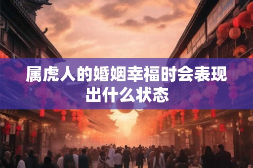 属虎人的婚姻幸福时会表现出什么状态