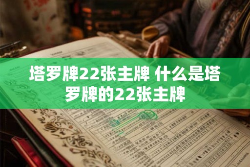 塔罗牌22张主牌 什么是塔罗牌的22张主牌