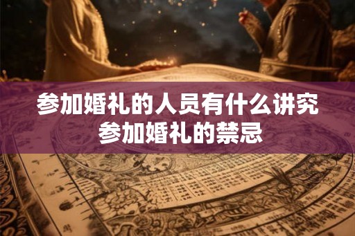 参加婚礼的人员有什么讲究 参加婚礼的禁忌