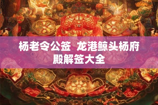 杨老令公签  龙港鲸头杨府殿解签大全