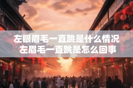 左眼眉毛一直跳是什么情况 左眉毛一直跳是怎么回事