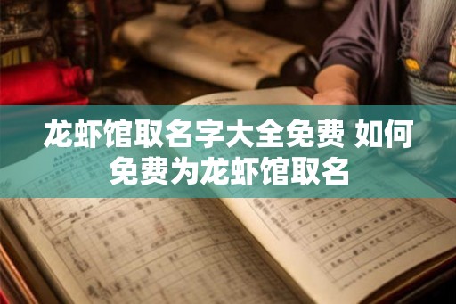 龙虾馆取名字大全免费 如何免费为龙虾馆取名