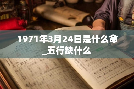 1971年3月24日是什么命_五行缺什么