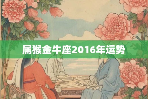属猴金牛座2016年运势