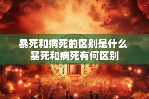 暴死和病死的区别是什么 暴死和病死有何区别