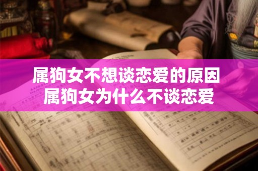 属狗女不想谈恋爱的原因 属狗女为什么不谈恋爱