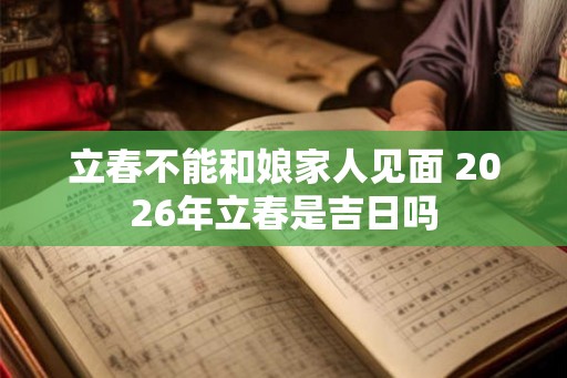 立春不能和娘家人见面 2026年立春是吉日吗