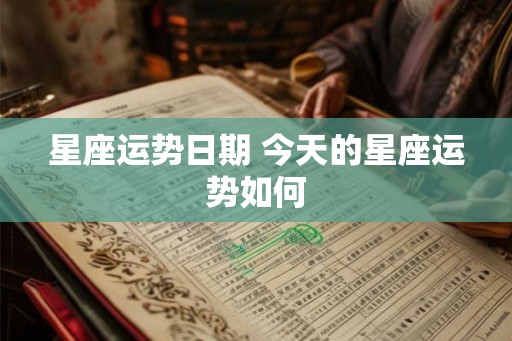 星座运势日期 今天的星座运势如何