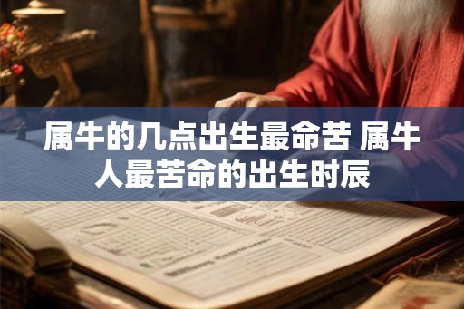 属牛的几点出生最命苦 属牛人最苦命的出生时辰